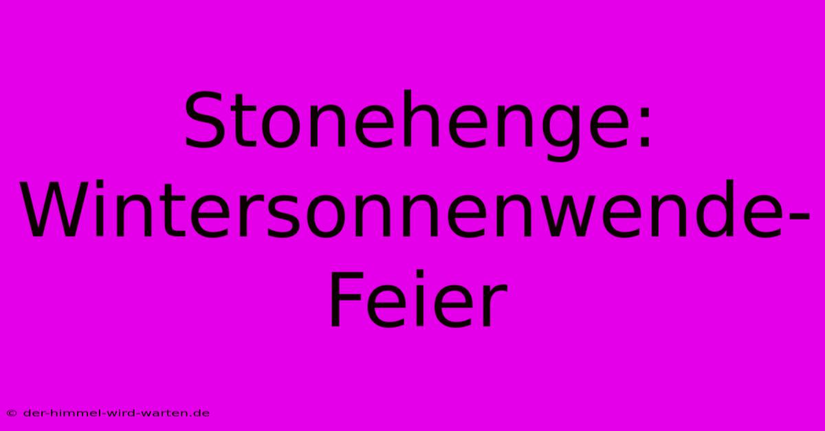 Stonehenge: Wintersonnenwende-Feier