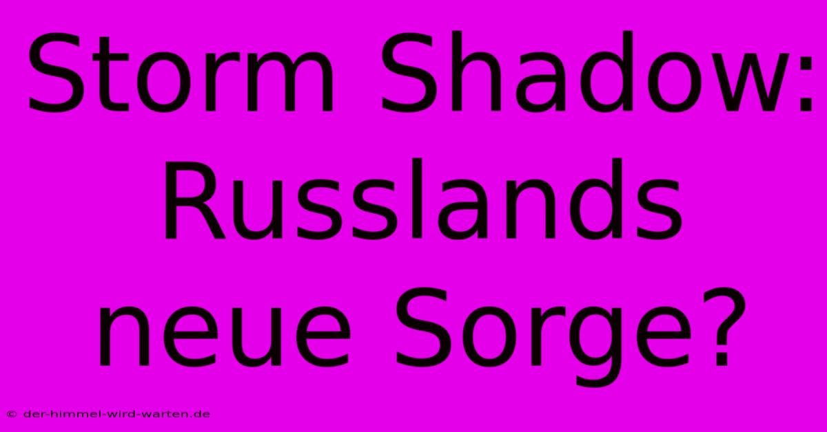 Storm Shadow: Russlands Neue Sorge?