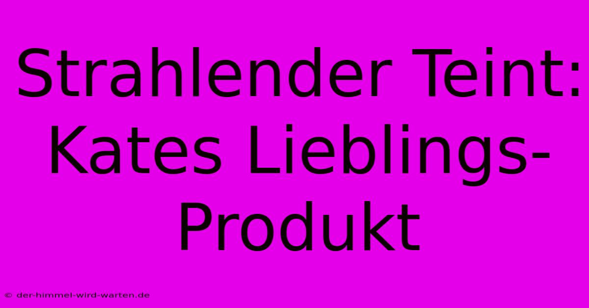 Strahlender Teint: Kates Lieblings-Produkt