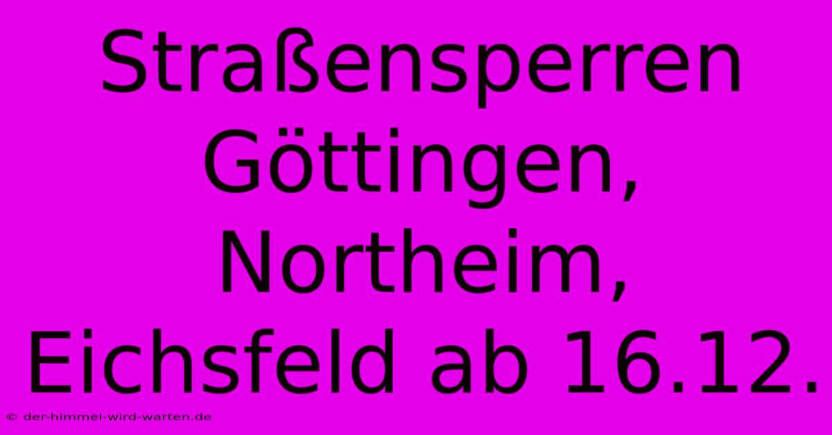 Straßensperren Göttingen, Northeim, Eichsfeld Ab 16.12.