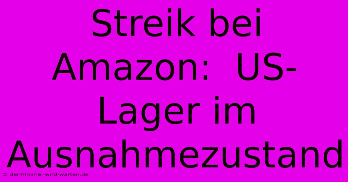 Streik Bei Amazon:  US-Lager Im Ausnahmezustand