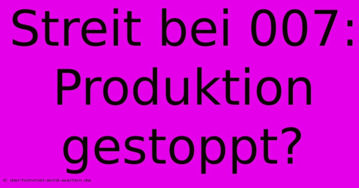 Streit Bei 007: Produktion Gestoppt?