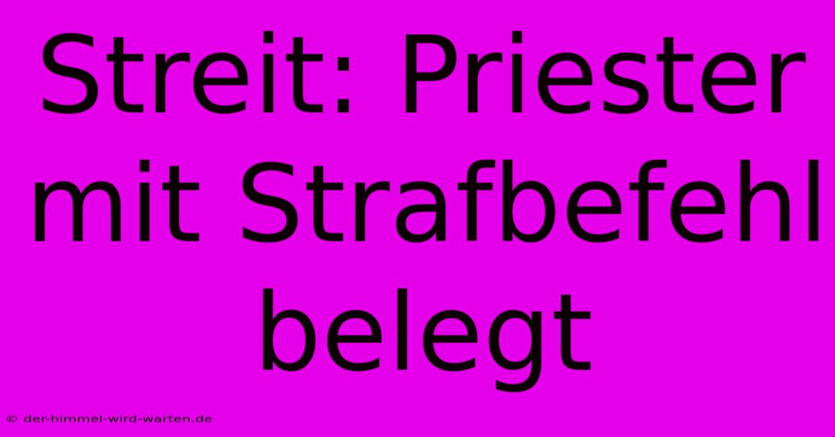 Streit: Priester Mit Strafbefehl Belegt