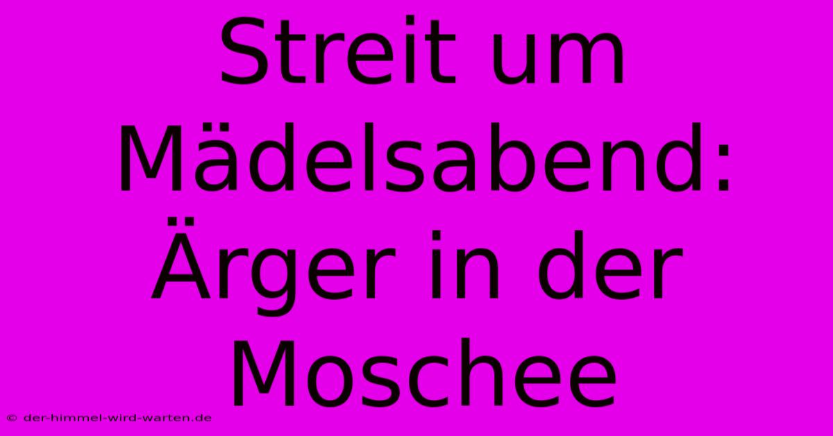 Streit Um Mädelsabend: Ärger In Der Moschee