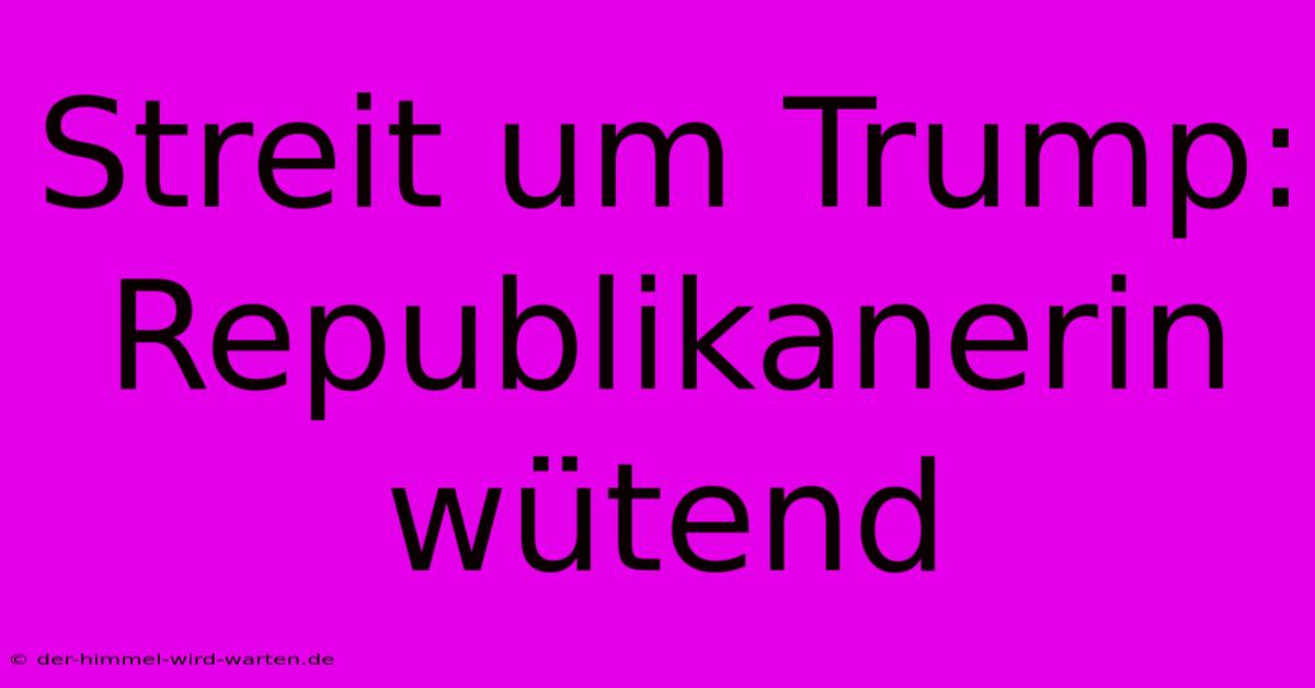 Streit Um Trump: Republikanerin Wütend