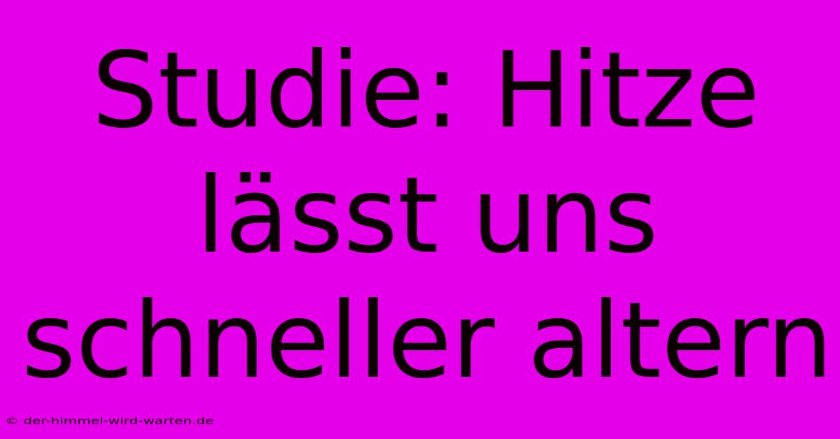 Studie: Hitze Lässt Uns Schneller Altern