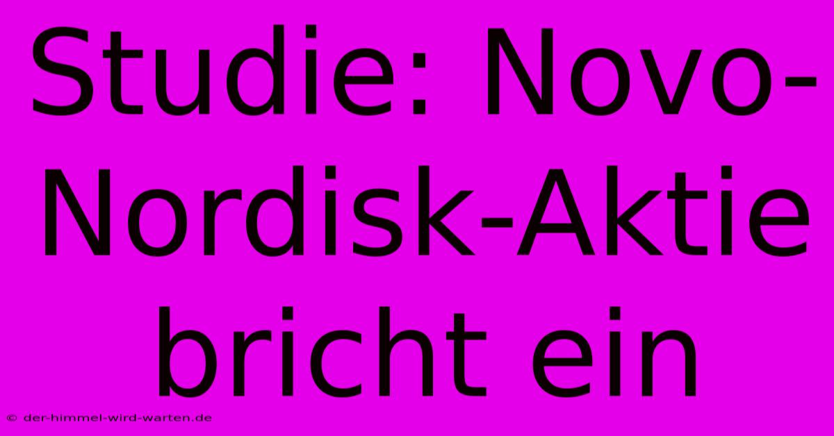 Studie: Novo-Nordisk-Aktie Bricht Ein