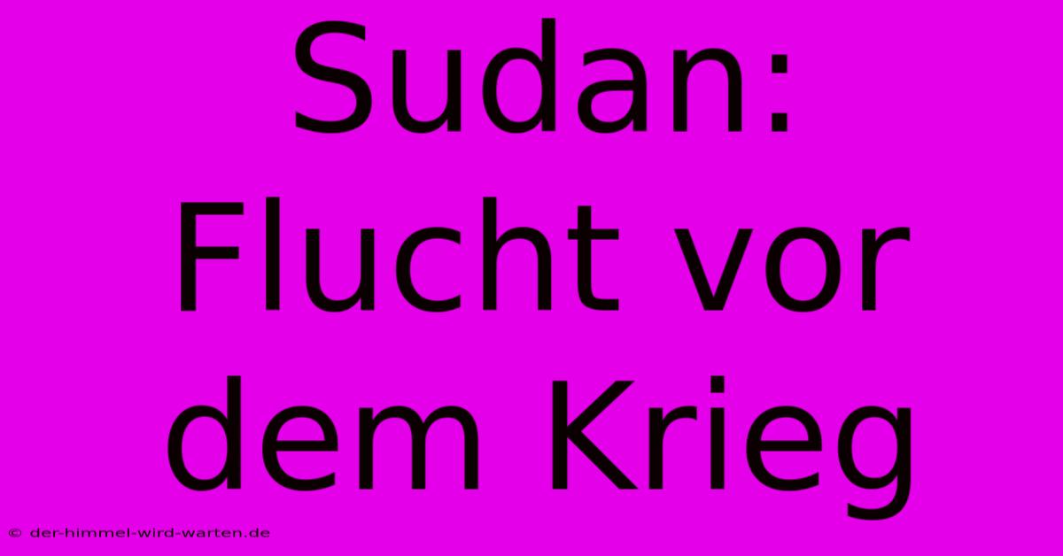 Sudan: Flucht Vor Dem Krieg