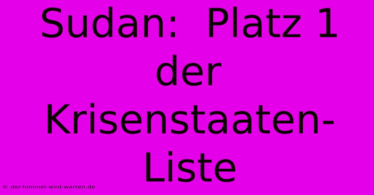 Sudan:  Platz 1 Der Krisenstaaten-Liste