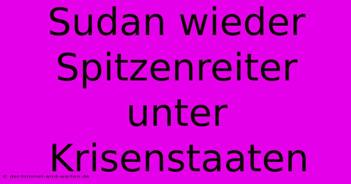 Sudan Wieder Spitzenreiter Unter Krisenstaaten