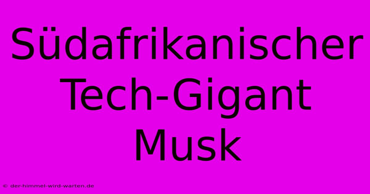 Südafrikanischer Tech-Gigant Musk