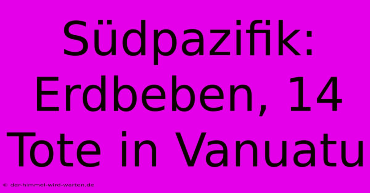 Südpazifik: Erdbeben, 14 Tote In Vanuatu