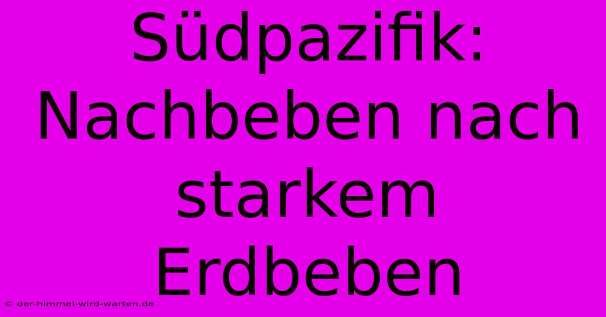 Südpazifik: Nachbeben Nach Starkem Erdbeben