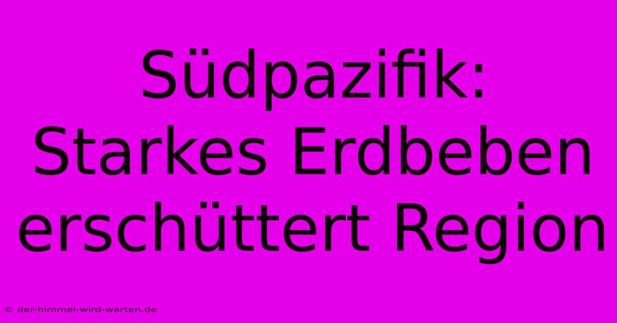 Südpazifik: Starkes Erdbeben Erschüttert Region