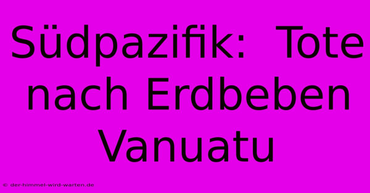 Südpazifik:  Tote Nach Erdbeben Vanuatu