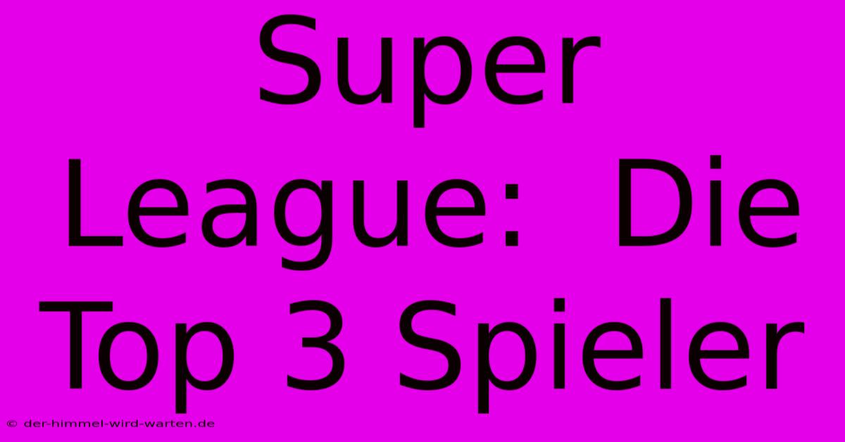 Super League:  Die Top 3 Spieler