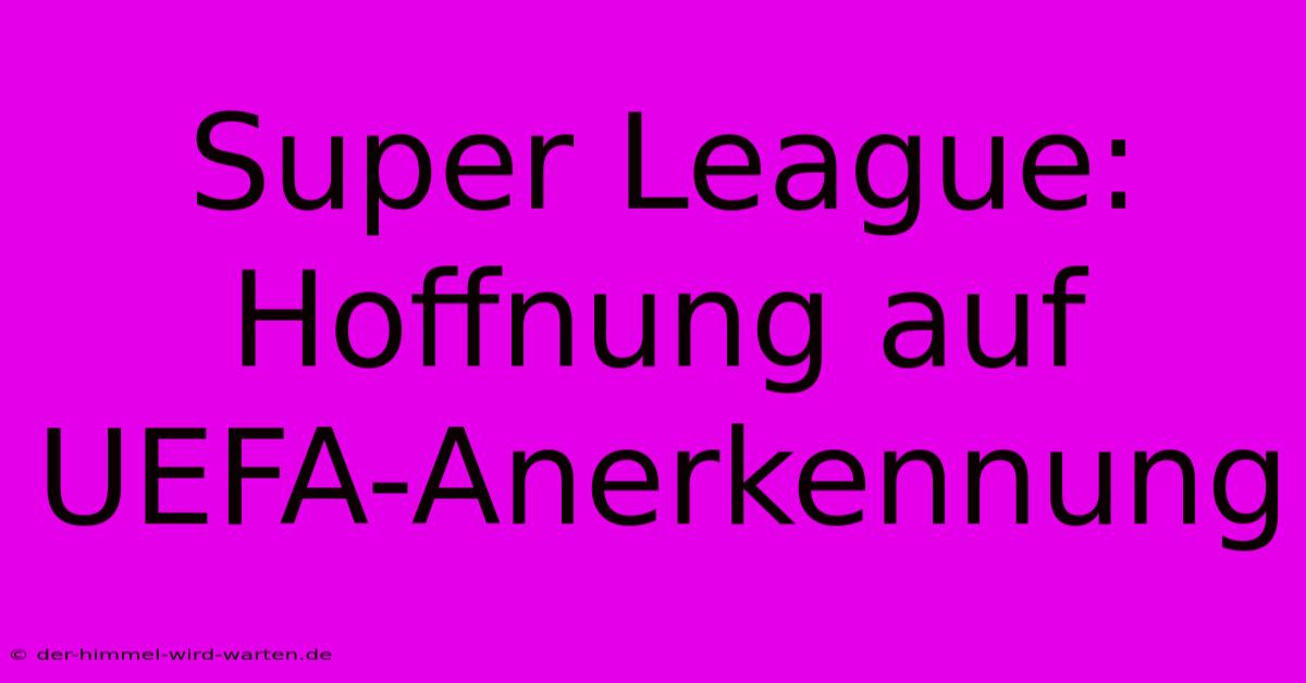 Super League: Hoffnung Auf UEFA-Anerkennung