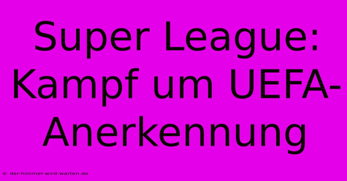 Super League: Kampf Um UEFA-Anerkennung