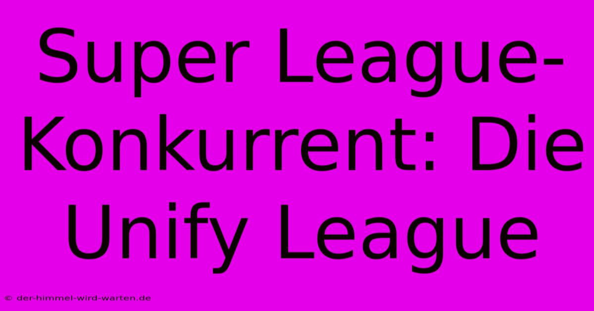 Super League-Konkurrent: Die Unify League