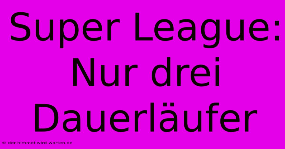 Super League: Nur Drei Dauerläufer