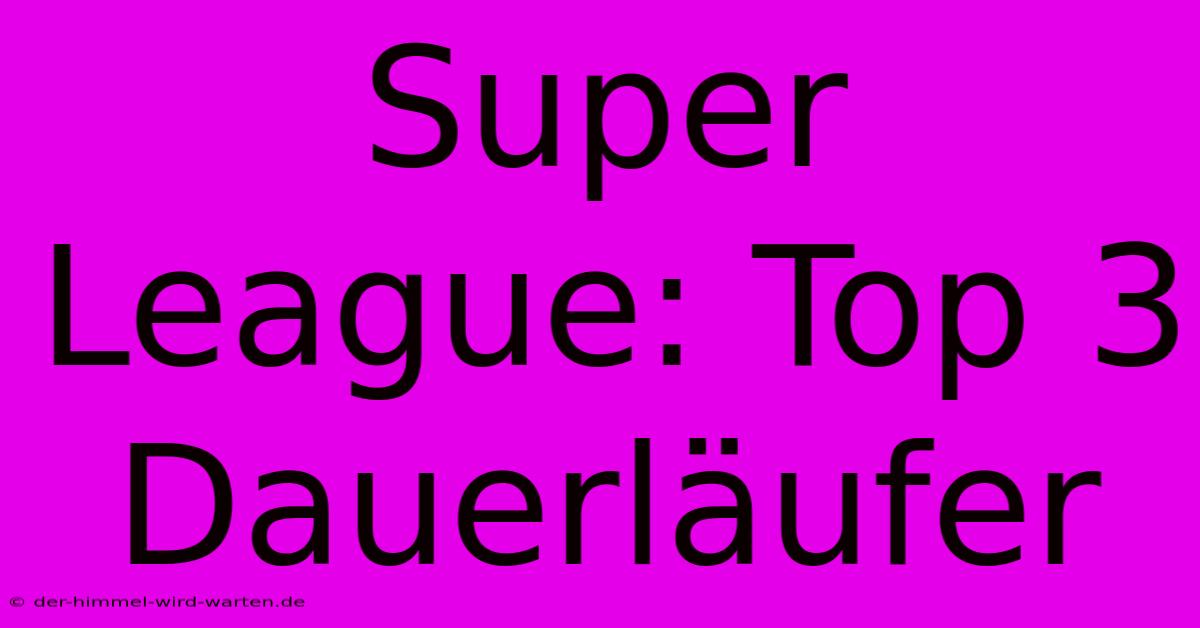 Super League: Top 3 Dauerläufer