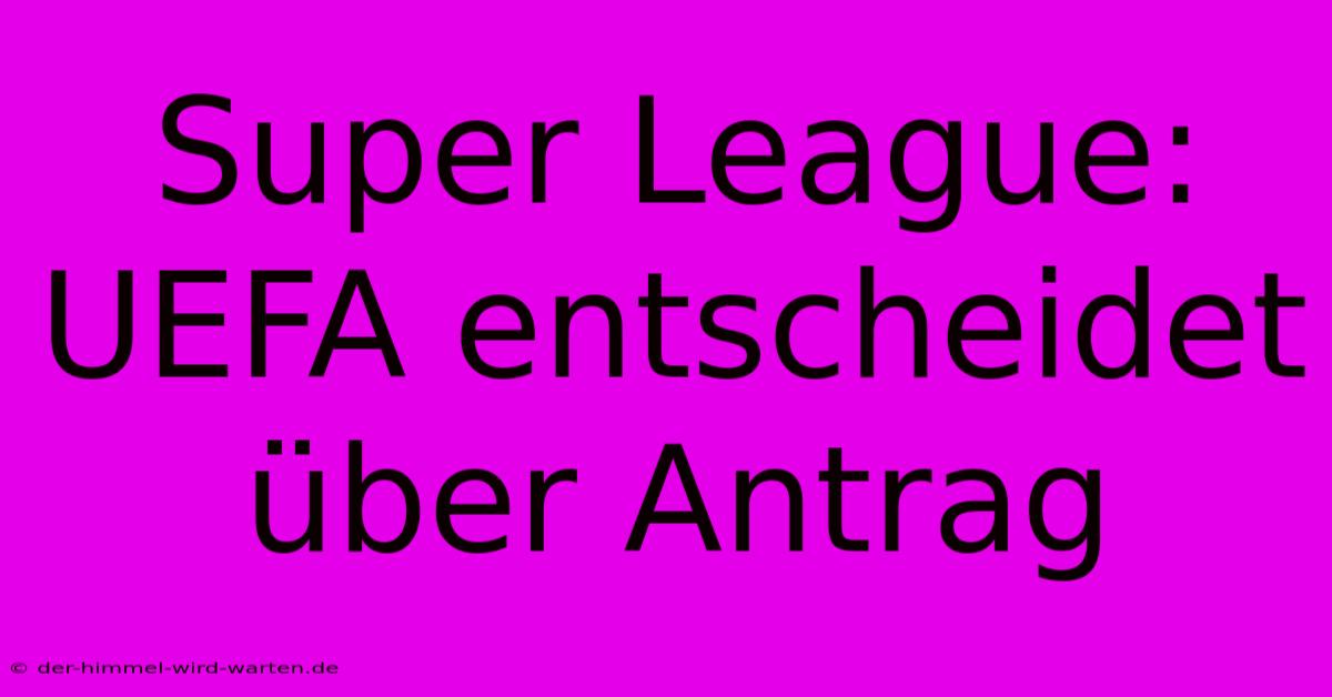 Super League: UEFA Entscheidet Über Antrag