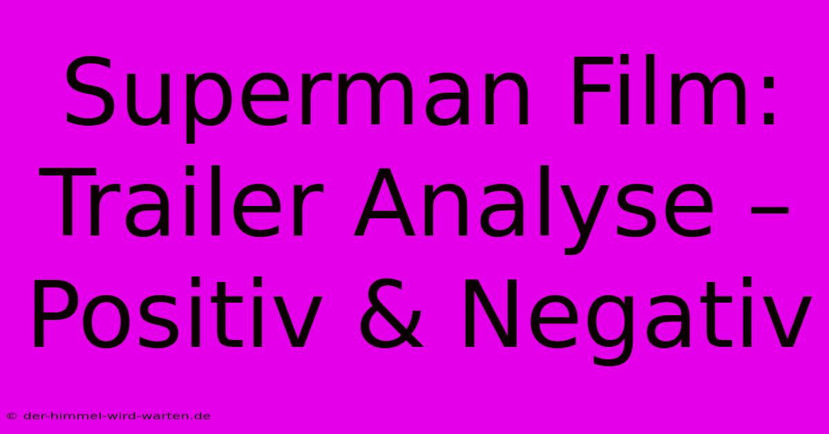 Superman Film: Trailer Analyse – Positiv & Negativ