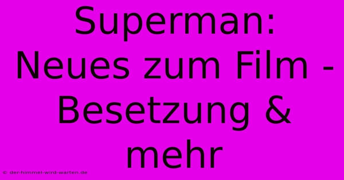 Superman: Neues Zum Film - Besetzung & Mehr