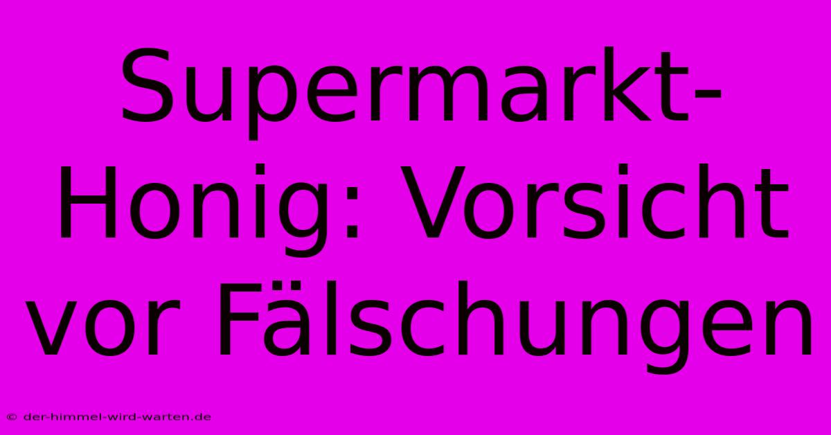 Supermarkt-Honig: Vorsicht Vor Fälschungen