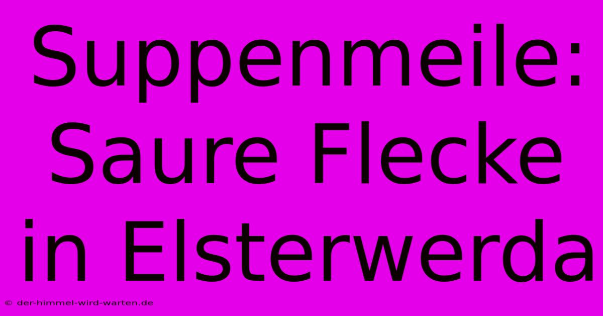 Suppenmeile: Saure Flecke In Elsterwerda