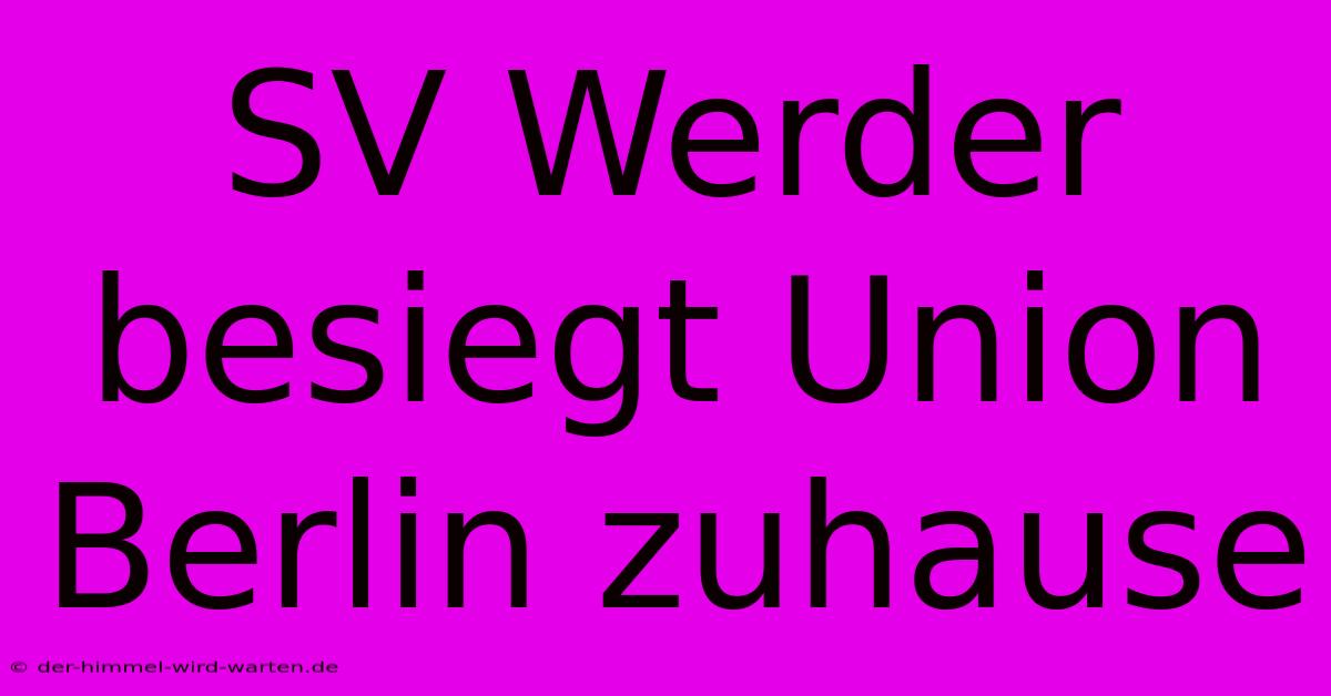 SV Werder Besiegt Union Berlin Zuhause