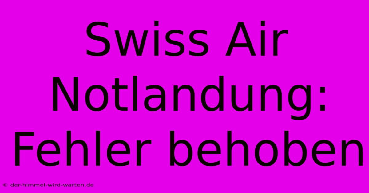 Swiss Air Notlandung: Fehler Behoben