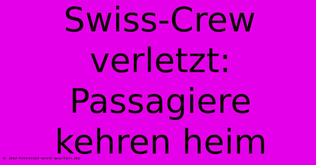 Swiss-Crew Verletzt: Passagiere Kehren Heim