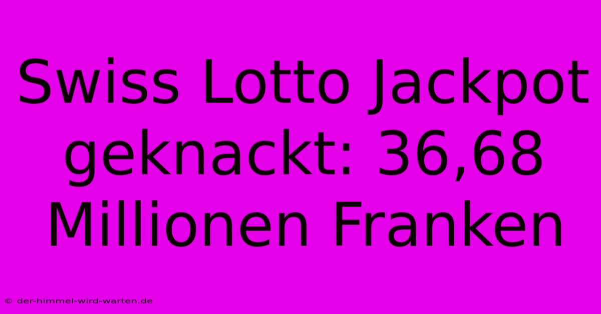 Swiss Lotto Jackpot Geknackt: 36,68 Millionen Franken