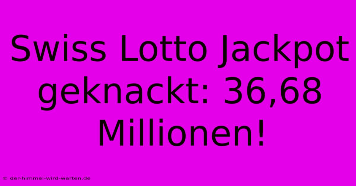 Swiss Lotto Jackpot Geknackt: 36,68 Millionen!