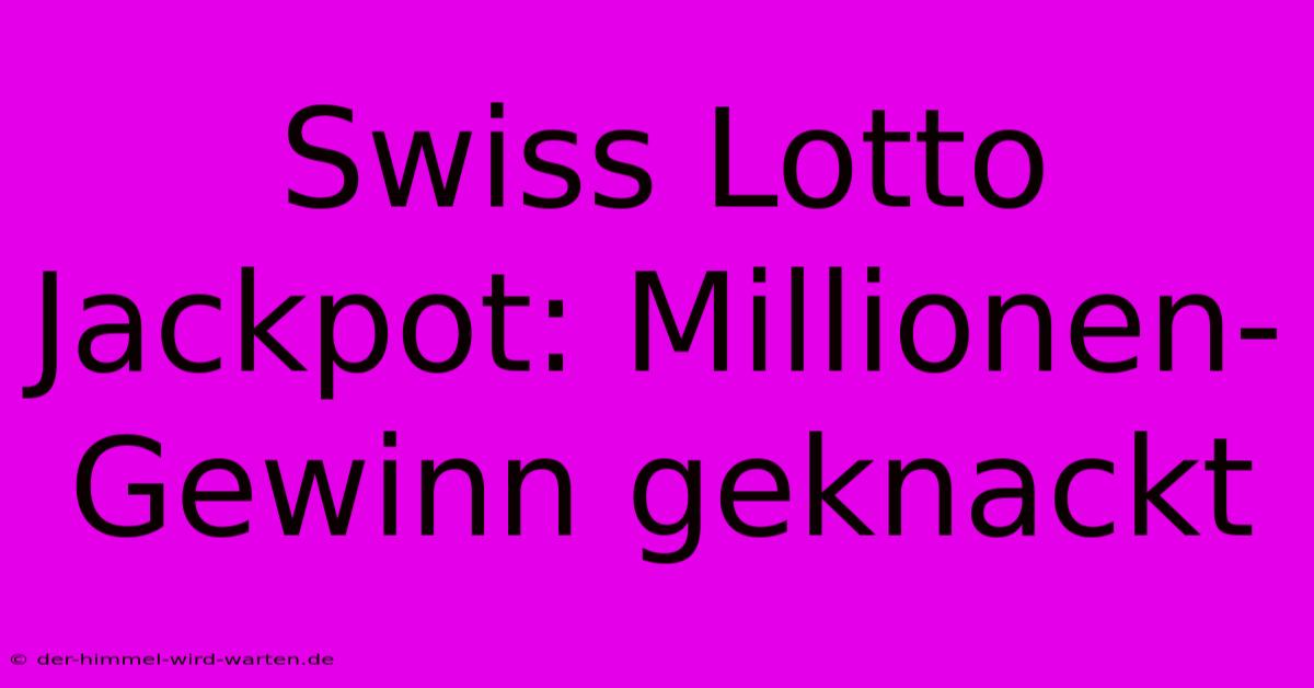 Swiss Lotto Jackpot: Millionen-Gewinn Geknackt