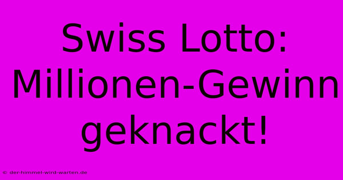 Swiss Lotto: Millionen-Gewinn Geknackt!