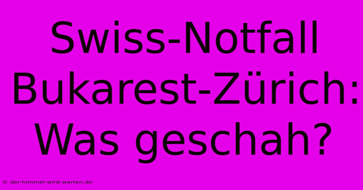 Swiss-Notfall Bukarest-Zürich: Was Geschah?