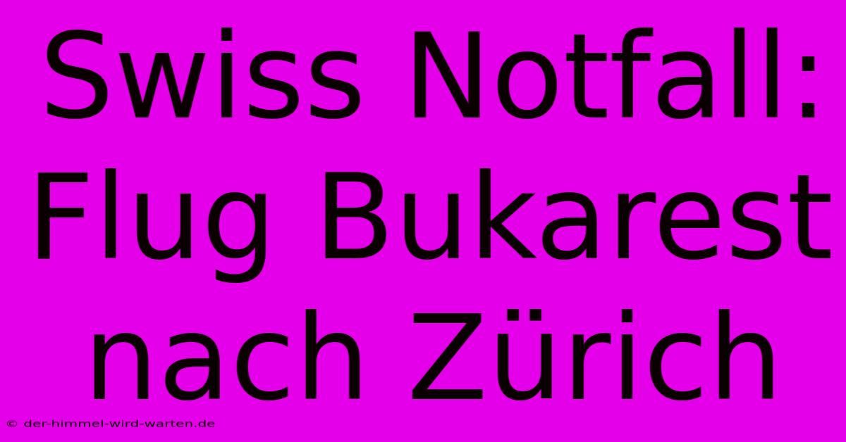 Swiss Notfall:  Flug Bukarest Nach Zürich