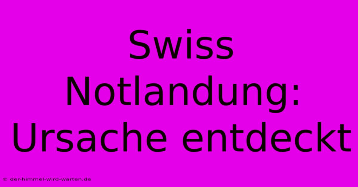 Swiss Notlandung: Ursache Entdeckt