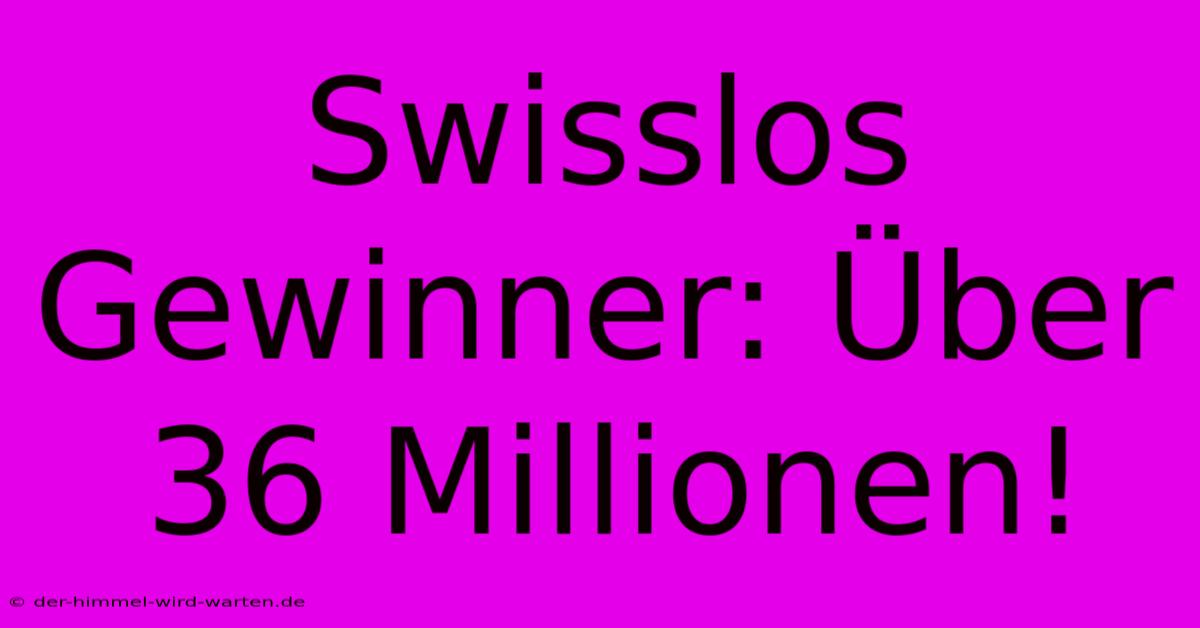 Swisslos Gewinner: Über 36 Millionen!