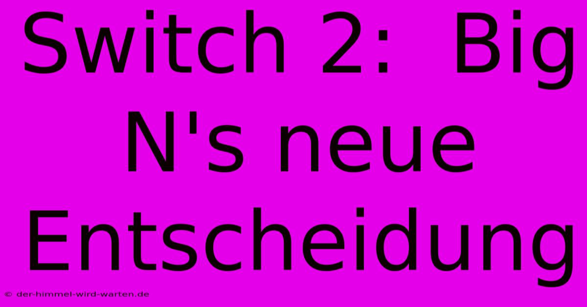 Switch 2:  Big N's Neue Entscheidung