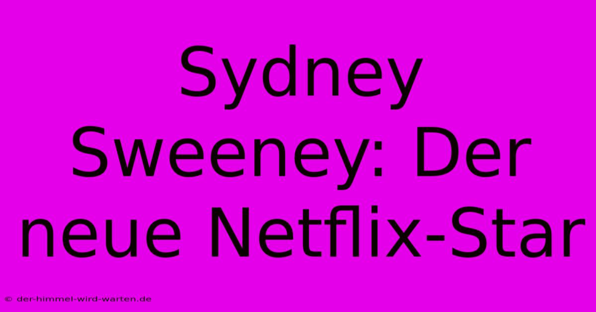 Sydney Sweeney: Der Neue Netflix-Star