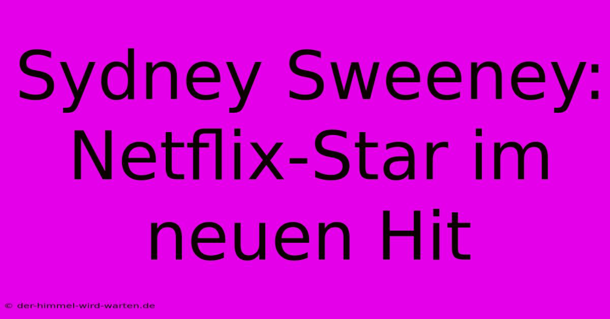 Sydney Sweeney: Netflix-Star Im Neuen Hit