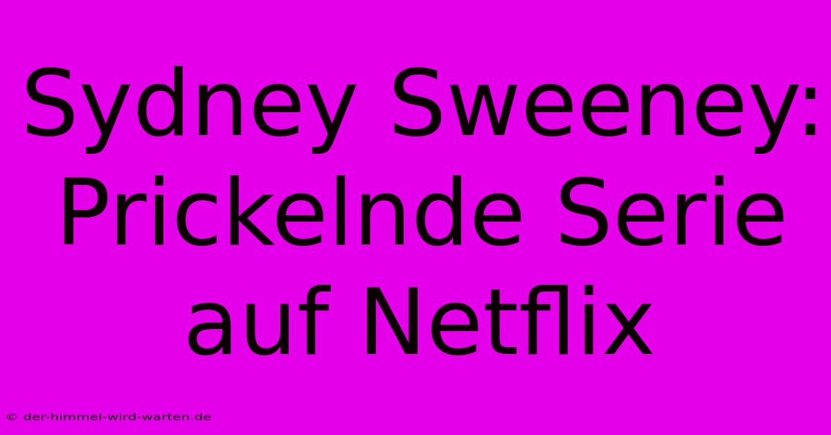 Sydney Sweeney: Prickelnde Serie Auf Netflix