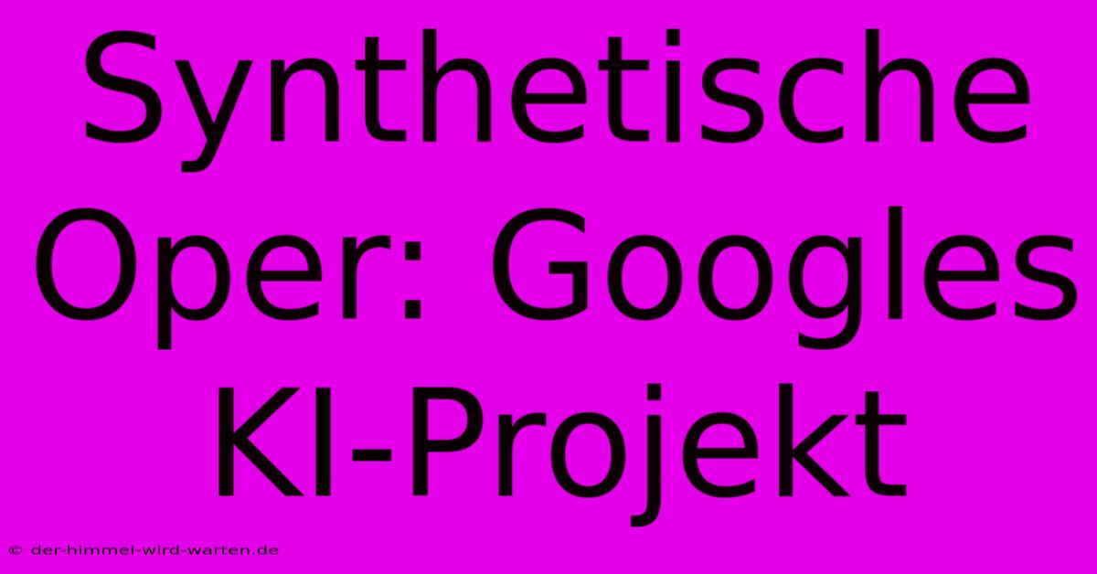 Synthetische Oper: Googles KI-Projekt