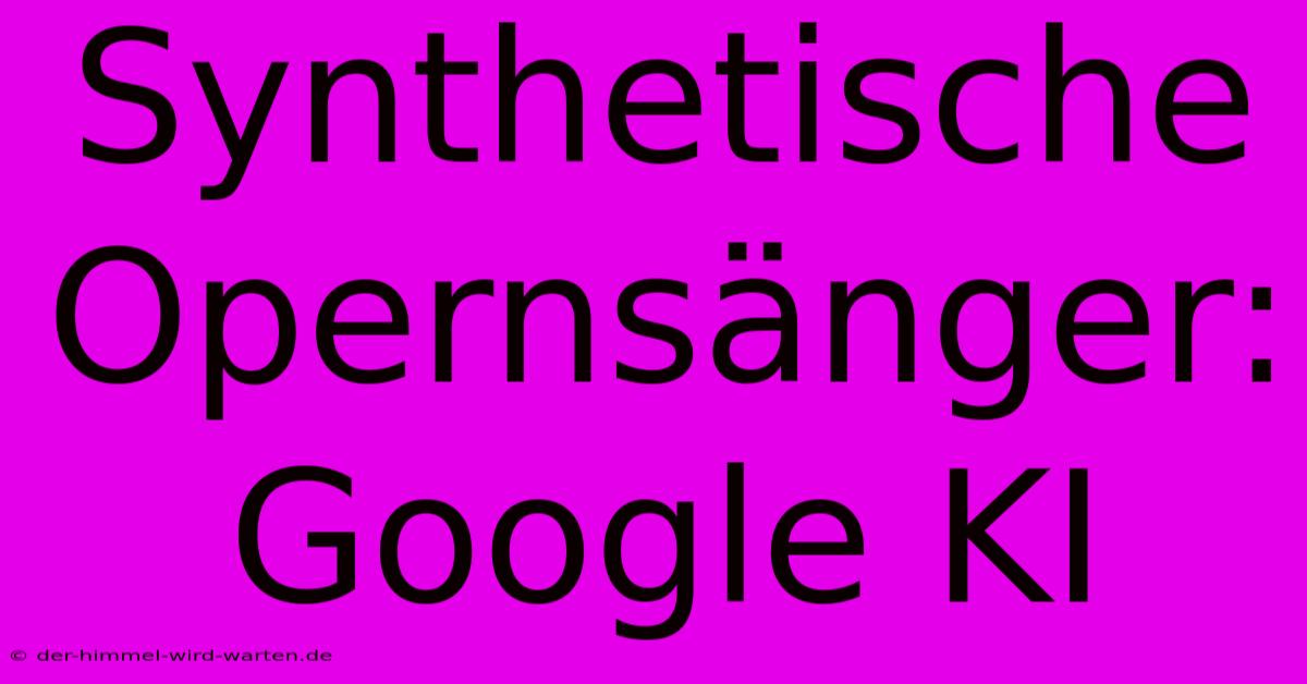 Synthetische Opernsänger: Google KI