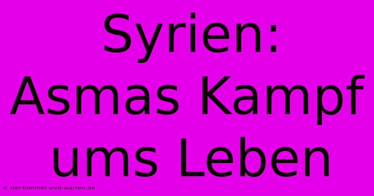 Syrien: Asmas Kampf Ums Leben