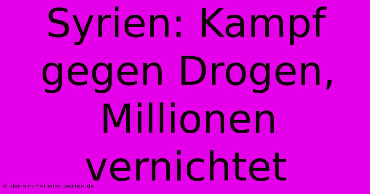 Syrien: Kampf Gegen Drogen, Millionen Vernichtet