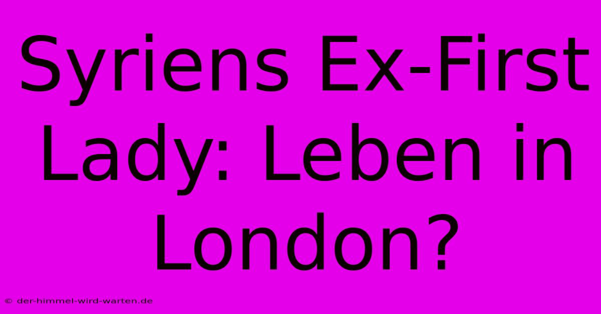 Syriens Ex-First Lady: Leben In London?